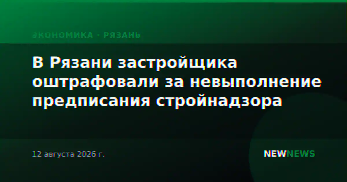В Рязани застройщика оштрафовали за невыполнение предписания стройнадзора