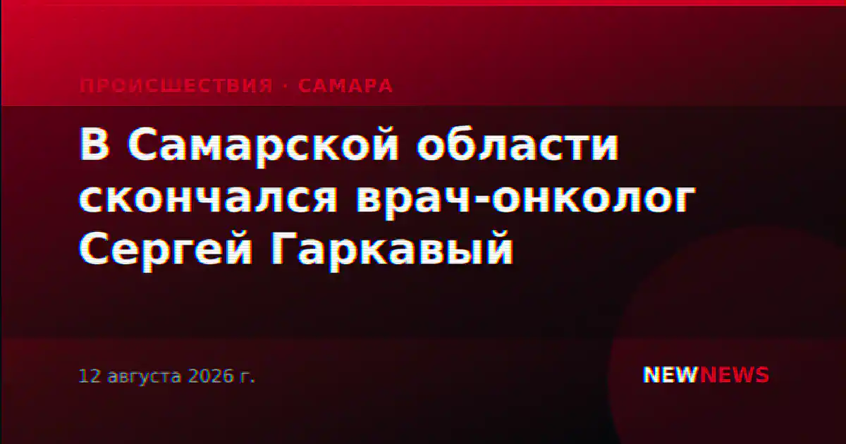 В Самарской области скончался врач-онколог Сергей Гаркавый
