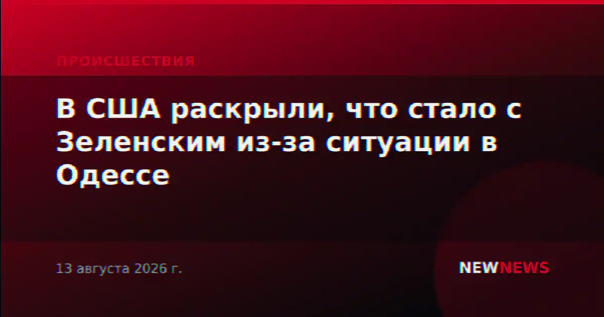 В США раскрыли, что стало с Зеленским из-за ситуации в Одессе