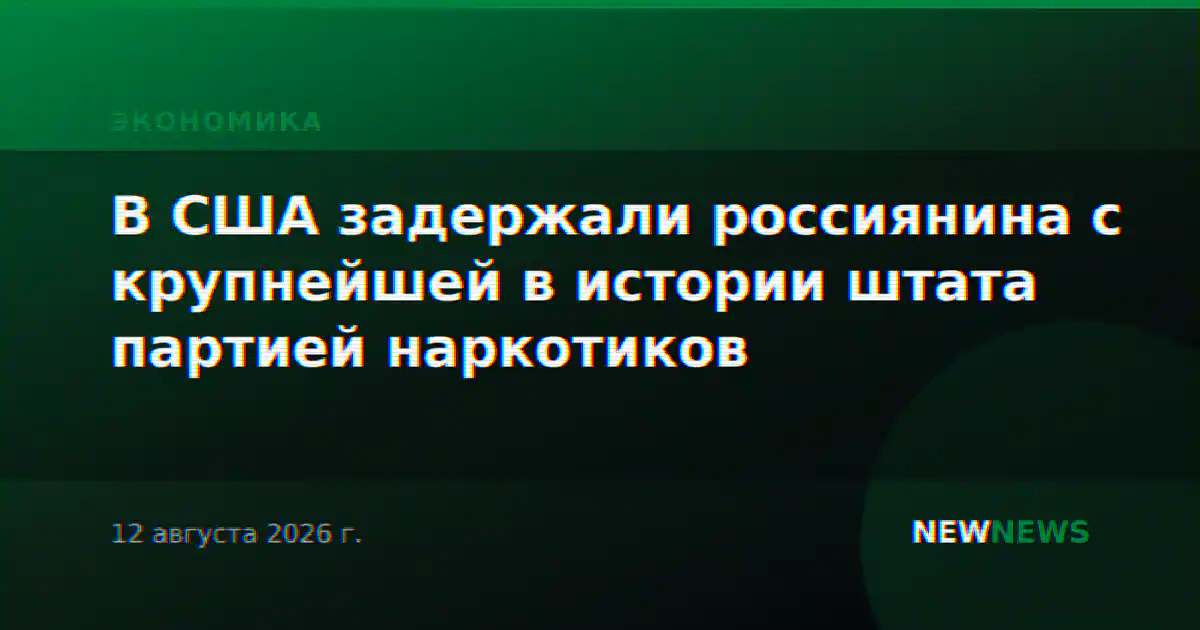 В США задержали россиянина с крупнейшей в истории штата партией наркотиков