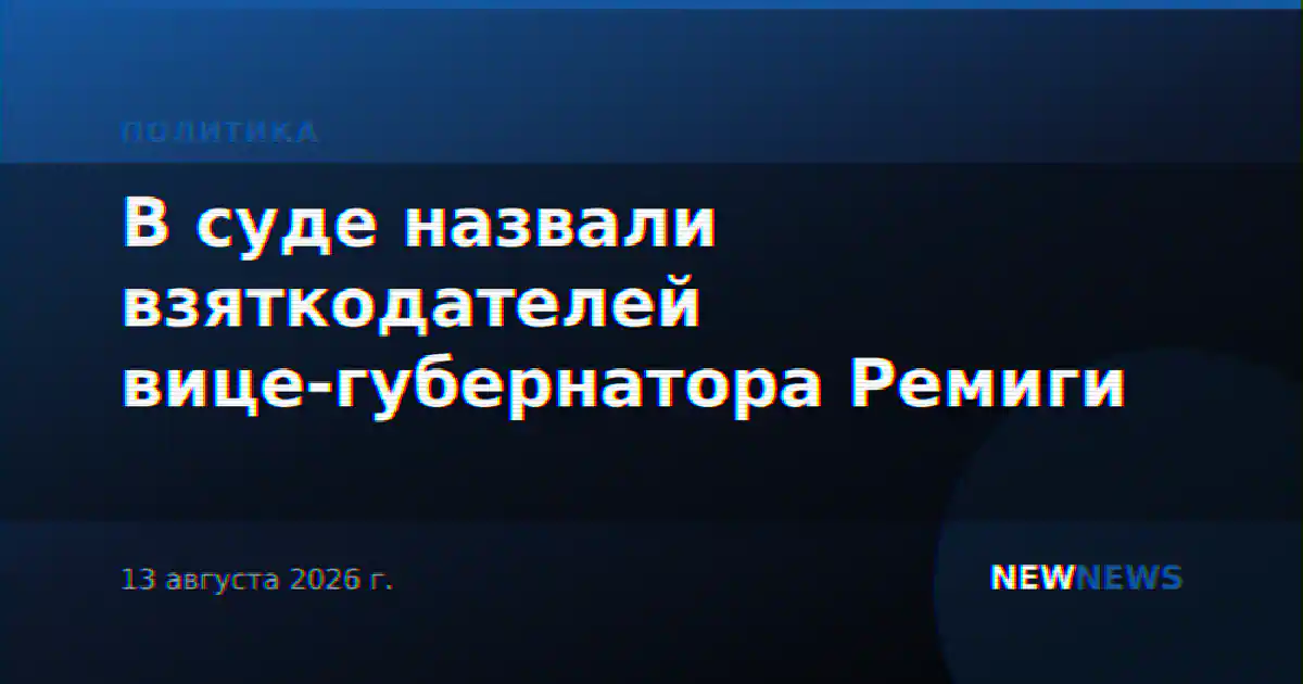 В суде назвали взяткодателей вице-губернатора Ремиги