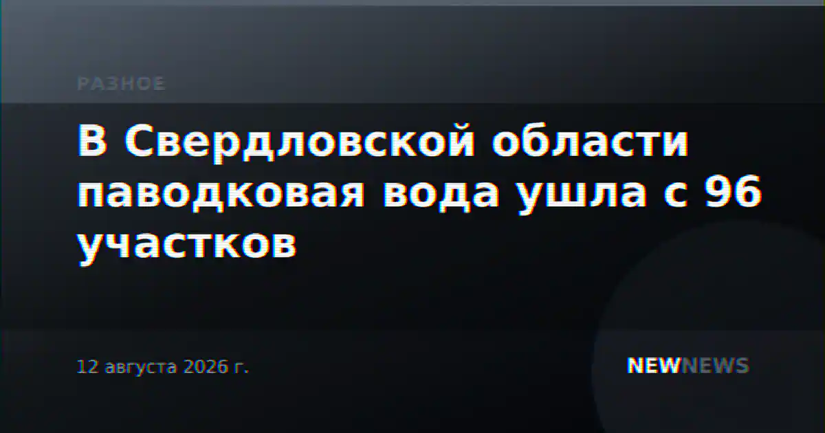В Свердловской области паводковая вода ушла с 96 участков