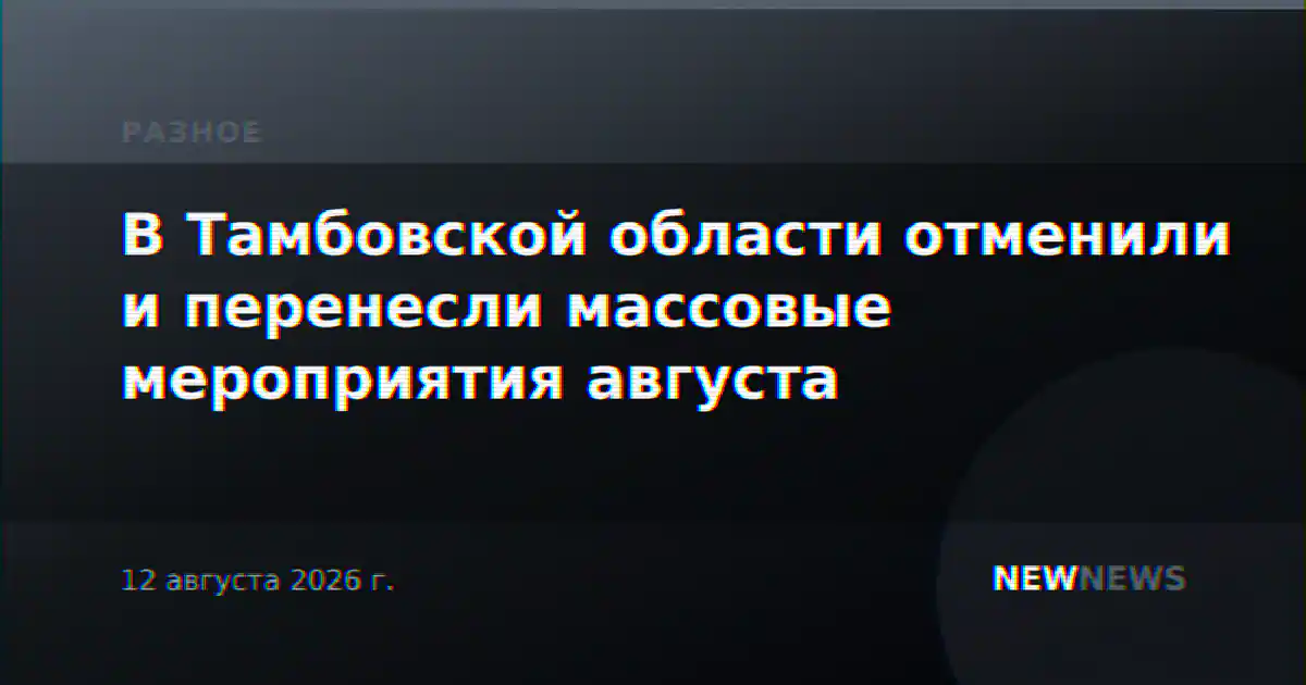В Тамбовской области отменили и перенесли массовые мероприятия августа