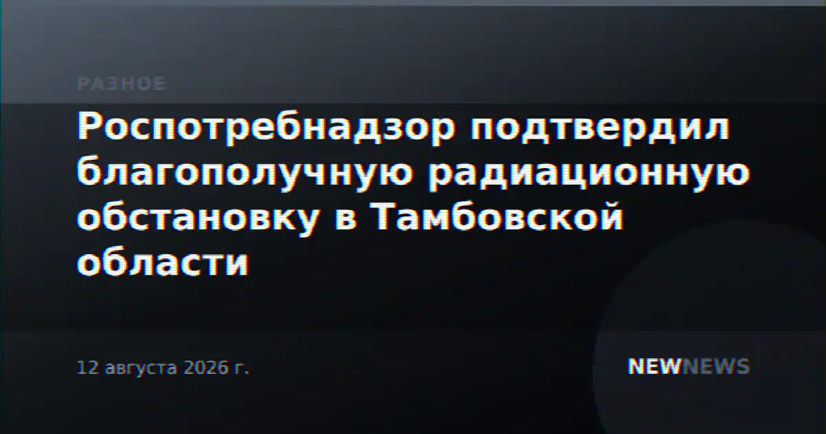 Роспотребнадзор подтвердил благополучную радиационную обстановку в Тамбовской области