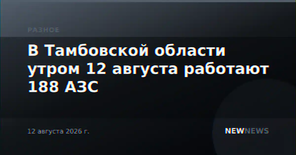 В Тамбовской области утром 12 августа работают 188 АЗС