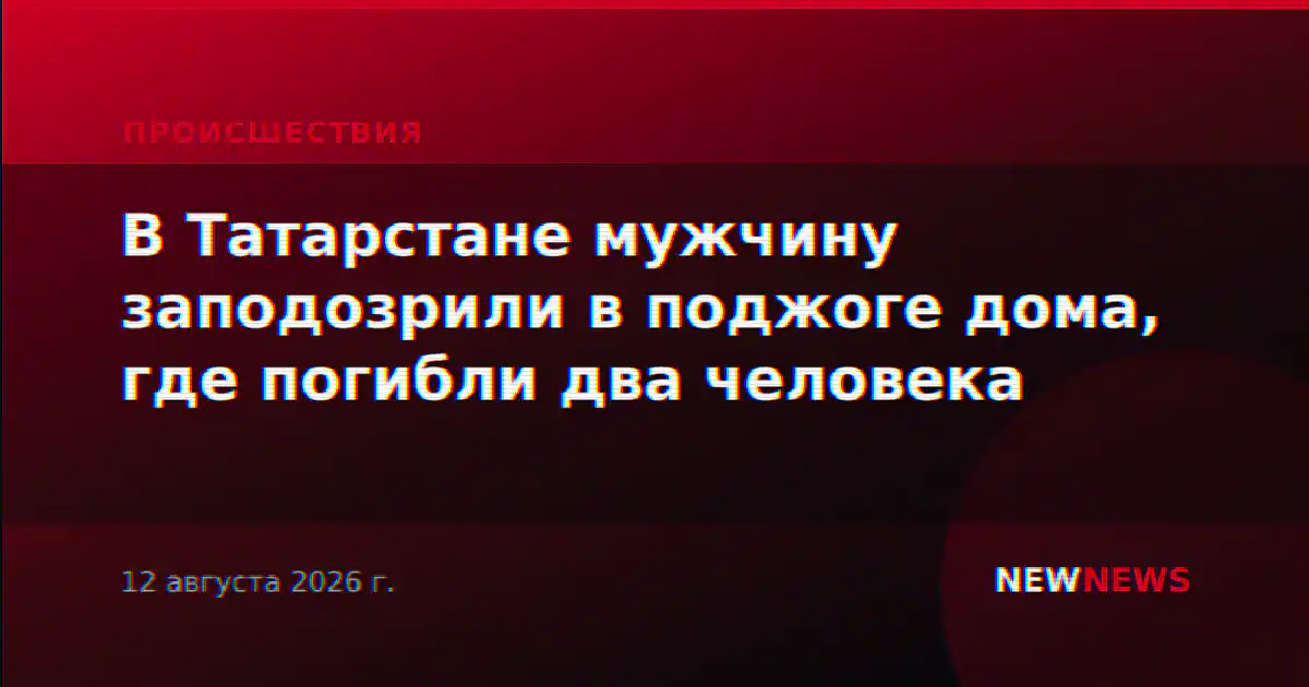 В Татарстане мужчину заподозрили в поджоге дома, где погибли два человека
