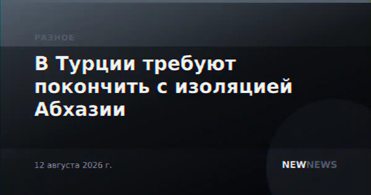 В Турции требуют покончить с изоляцией Абхазии
