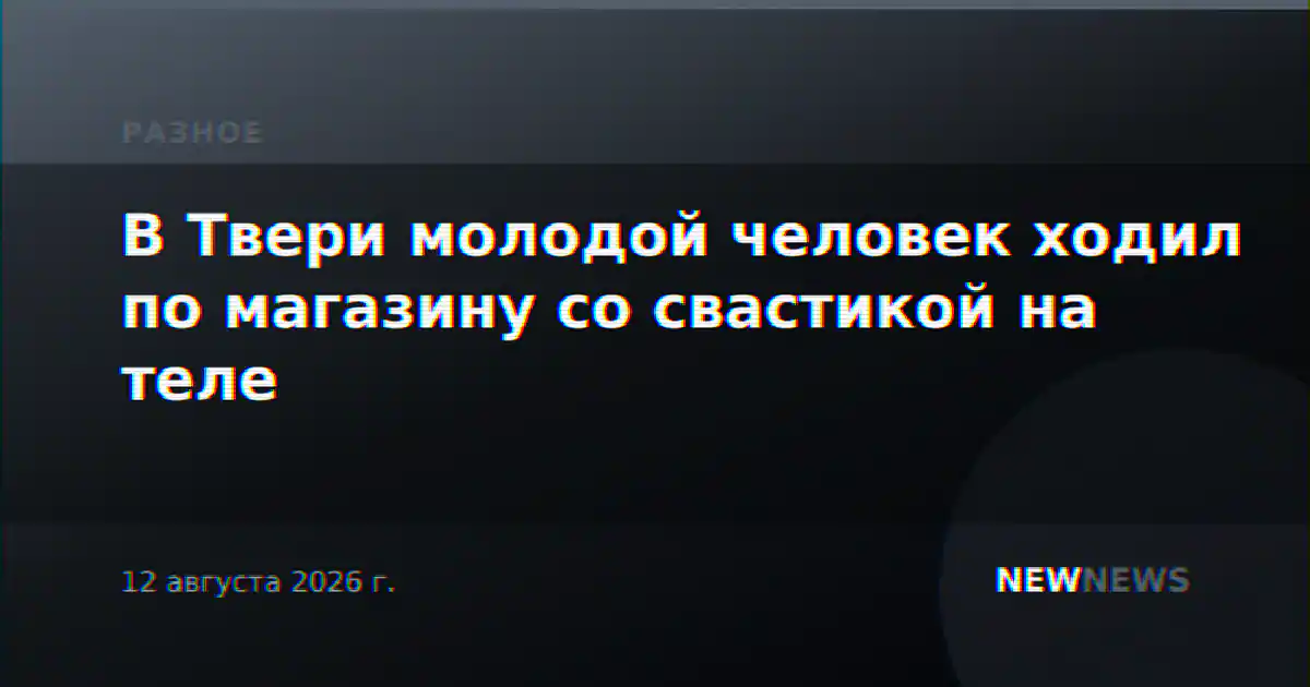В Твери молодой человек ходил по магазину со свастикой на теле
