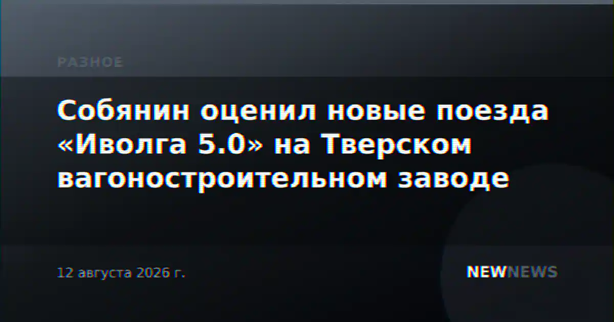 Собянин оценил новые поезда «Иволга 5.0» на Тверском вагоностроительном заводе