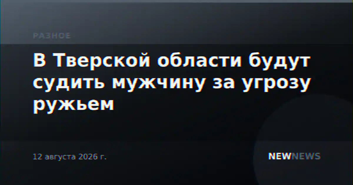 В Тверской области будут судить мужчину за угрозу ружьем
