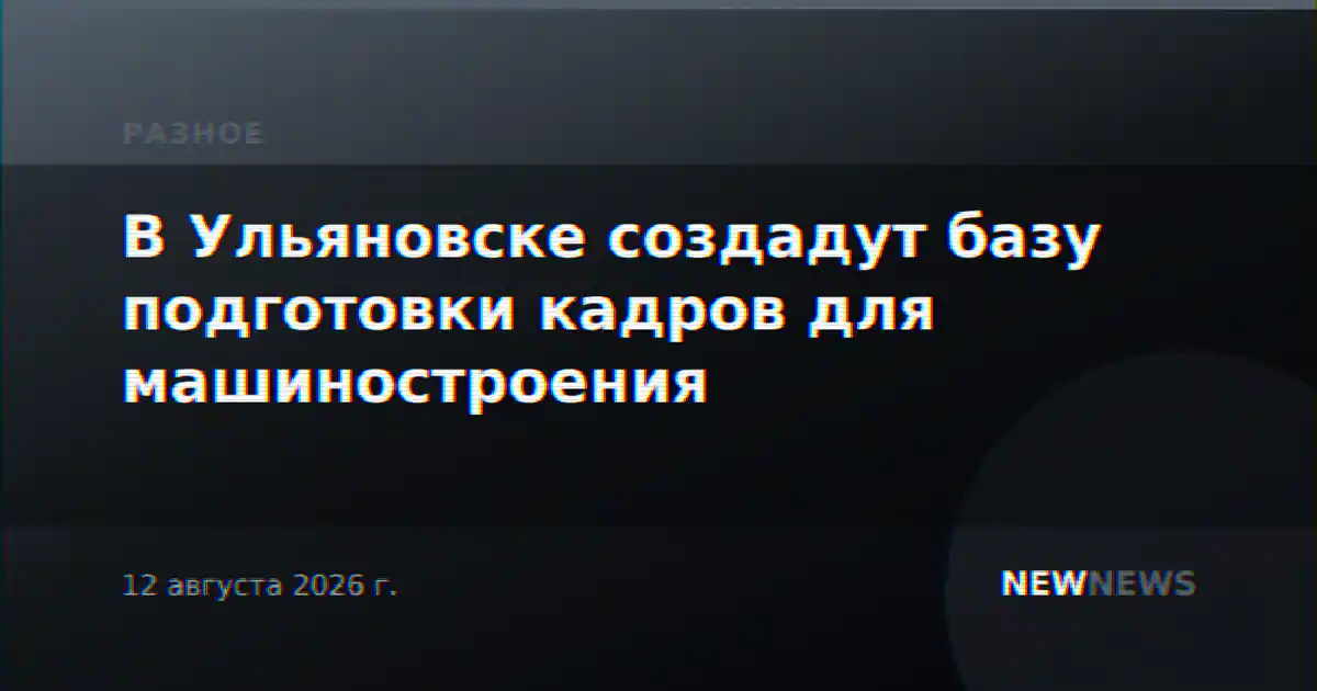 В Ульяновске создадут базу подготовки кадров для машиностроения
