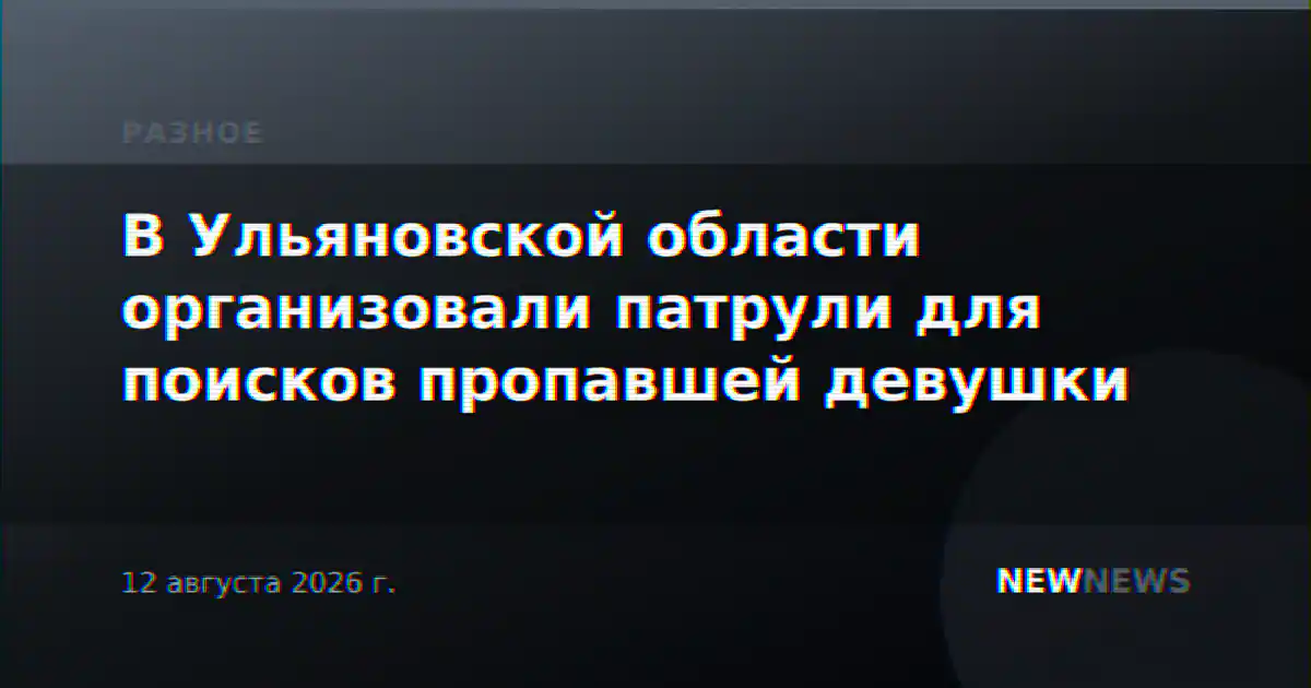 В Ульяновской области организовали патрули для поисков пропавшей девушки