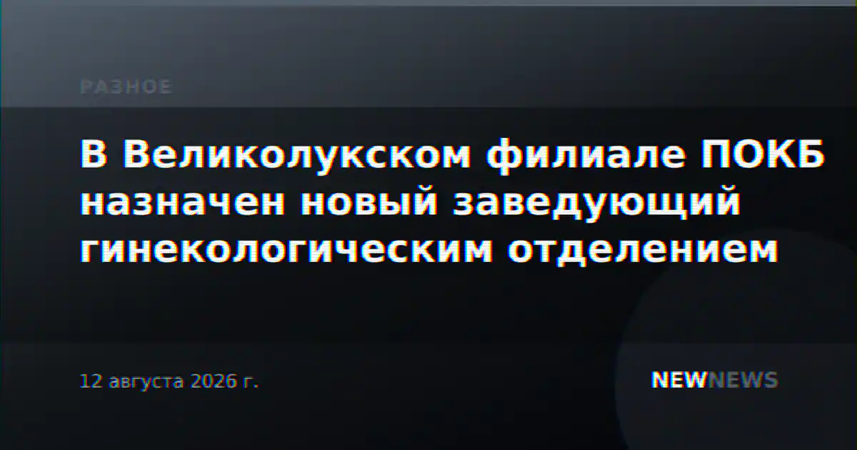 В Великолукском филиале ПОКБ назначен новый заведующий гинекологическим отделением