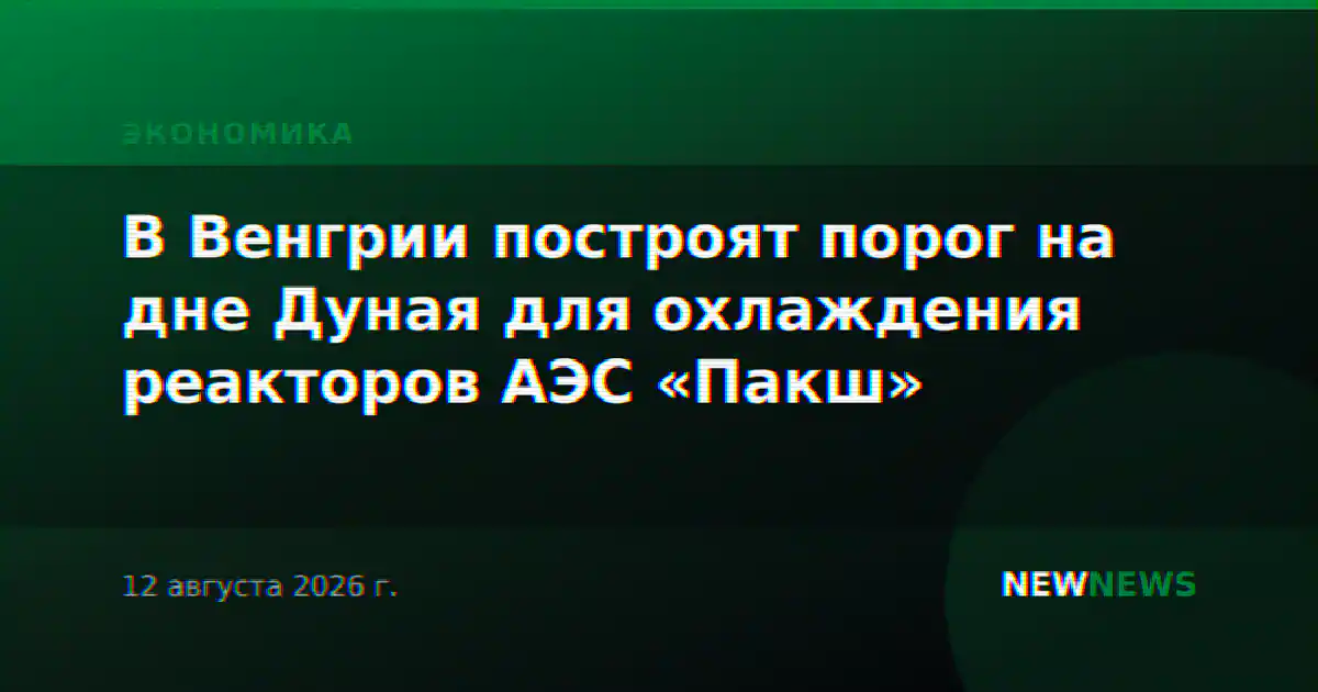 В Венгрии построят порог на дне Дуная для охлаждения реакторов АЭС «Пакш»