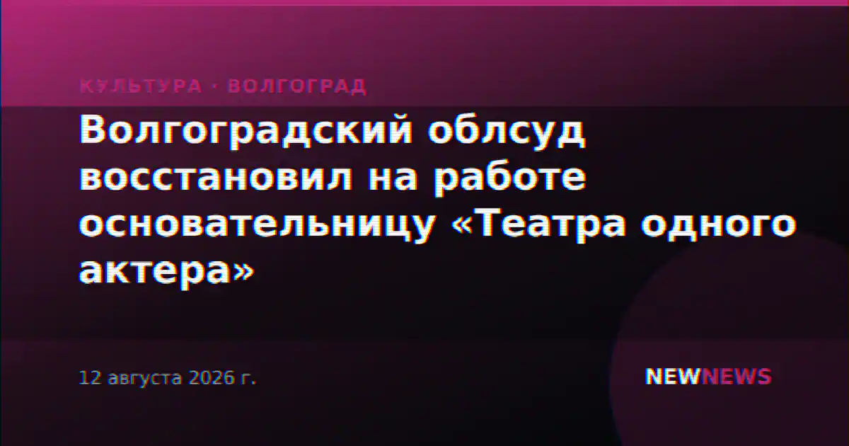 Волгоградский облсуд восстановил на работе основательницу «Театра одного актера»