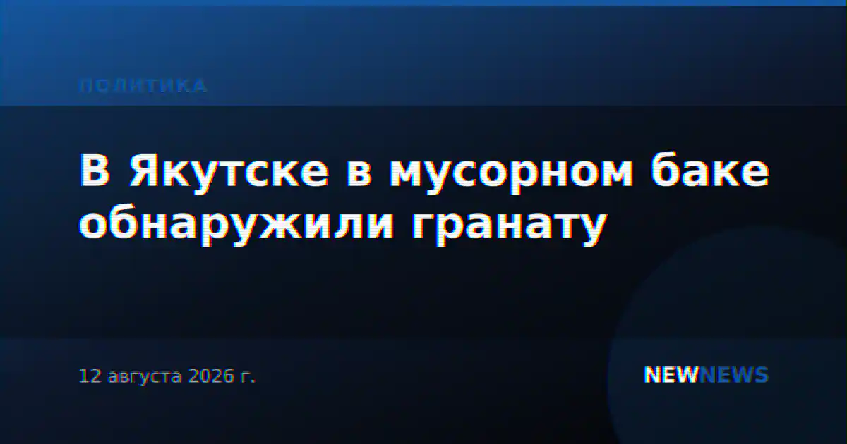 В Якутске в мусорном баке обнаружили гранату