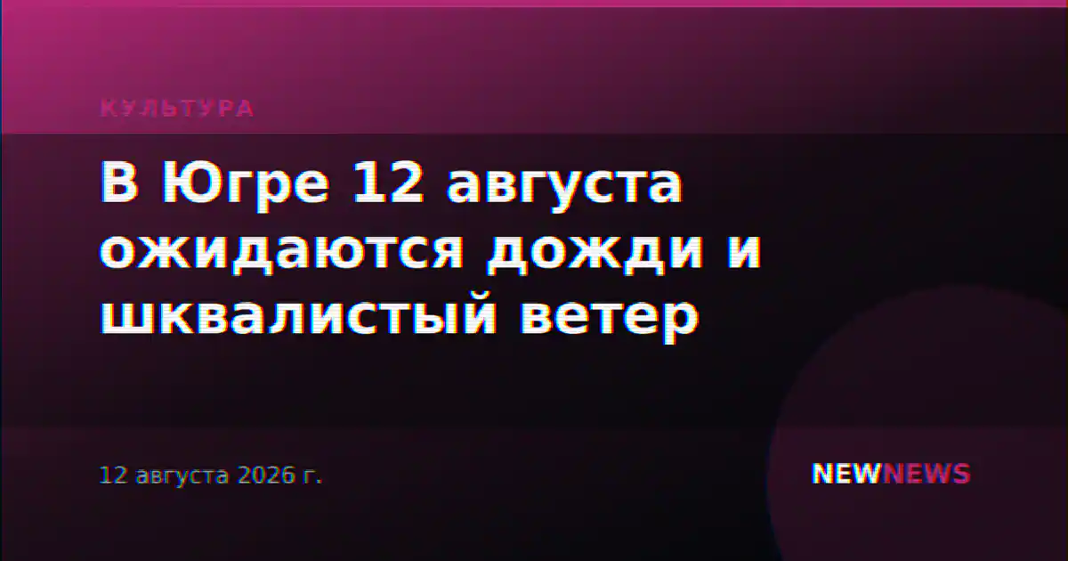 В Югре 12 августа ожидаются дожди и шквалистый ветер