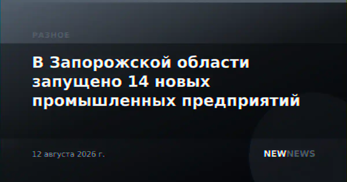 В Запорожской области запущено 14 новых промышленных предприятий
