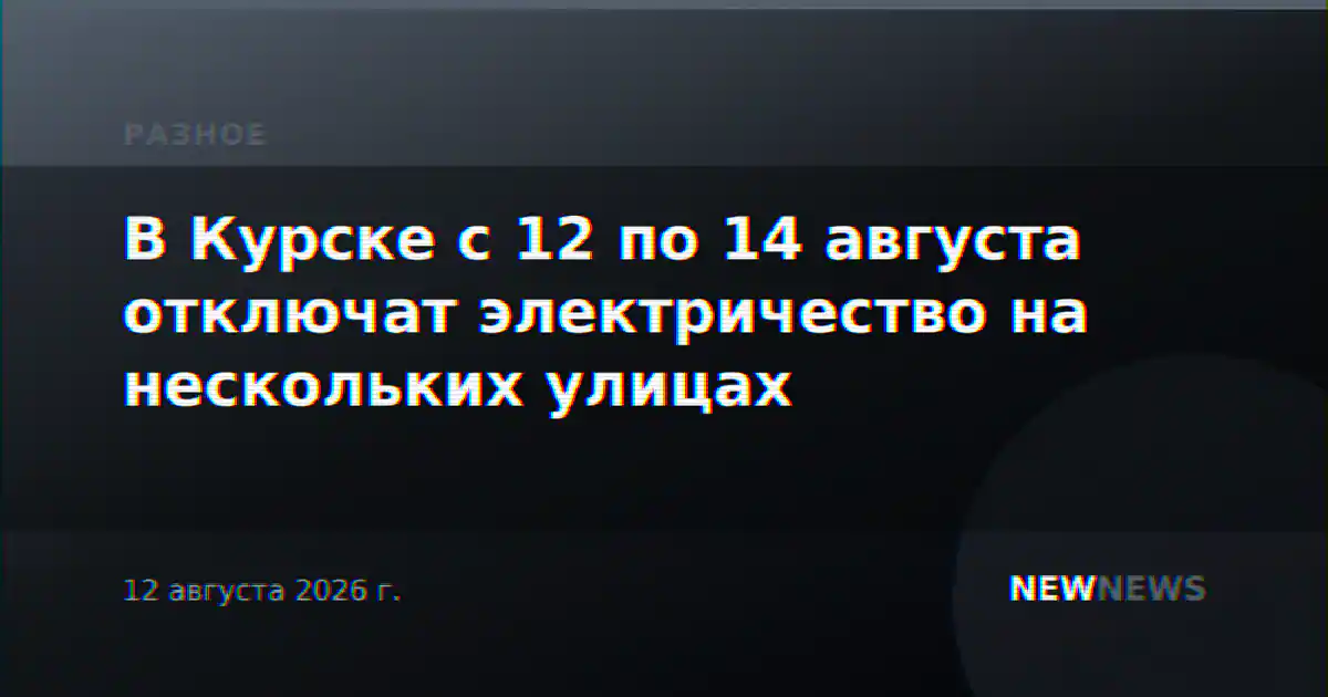 В Курске с 12 по 14 августа отключат электричество на нескольких улицах
