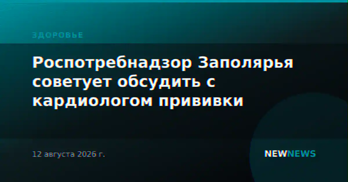 Роспотребнадзор Заполярья советует обсудить с кардиологом прививки