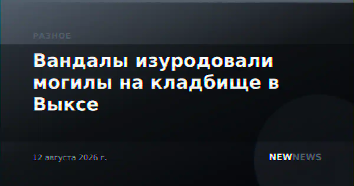 Вандалы изуродовали могилы на кладбище в Выксе