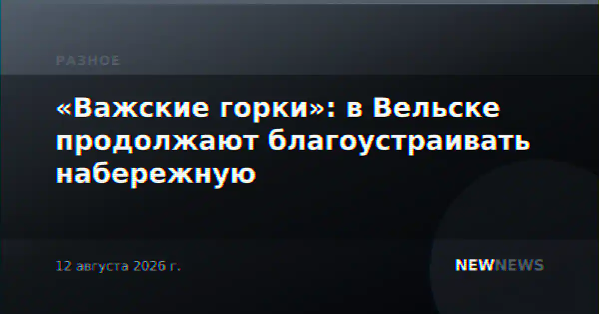«Важские горки»: в Вельске продолжают благоустраивать набережную