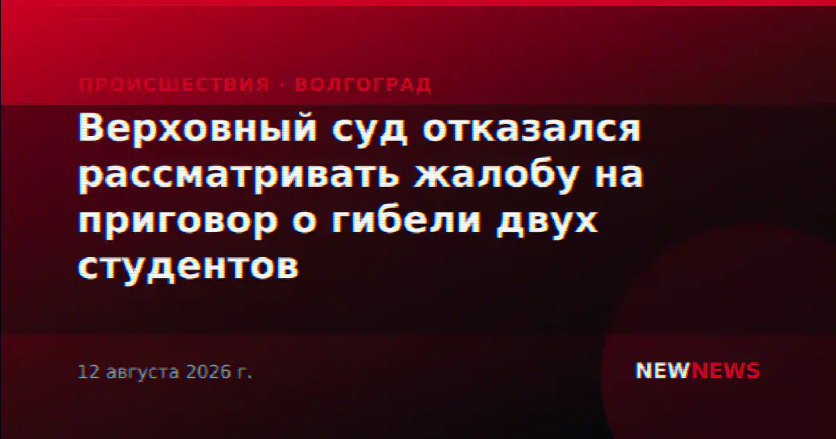 Верховный суд отказался рассматривать жалобу на приговор о гибели двух студентов