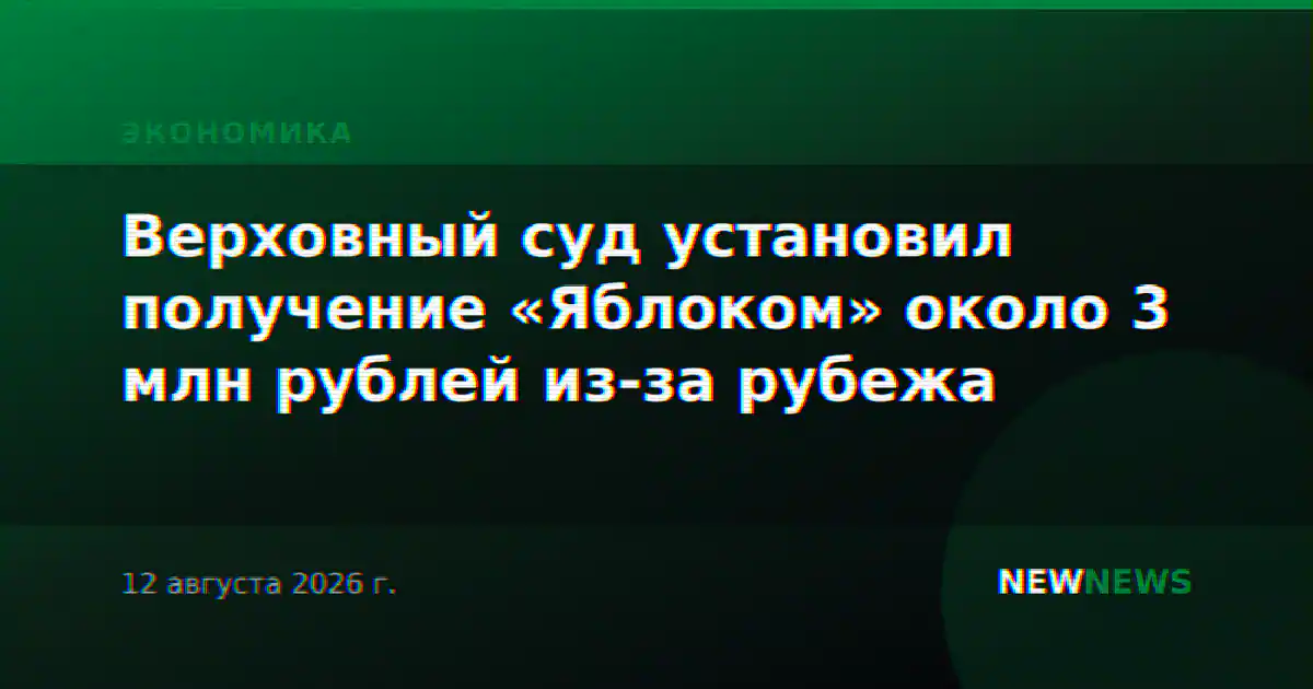 Верховный суд установил получение «Яблоком» около 3 млн рублей из-за рубежа