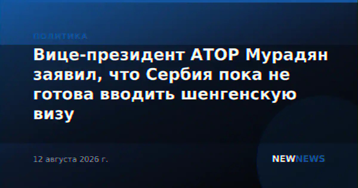 Вице-президент АТОР Мурадян заявил, что Сербия пока не готова вводить шенгенскую визу