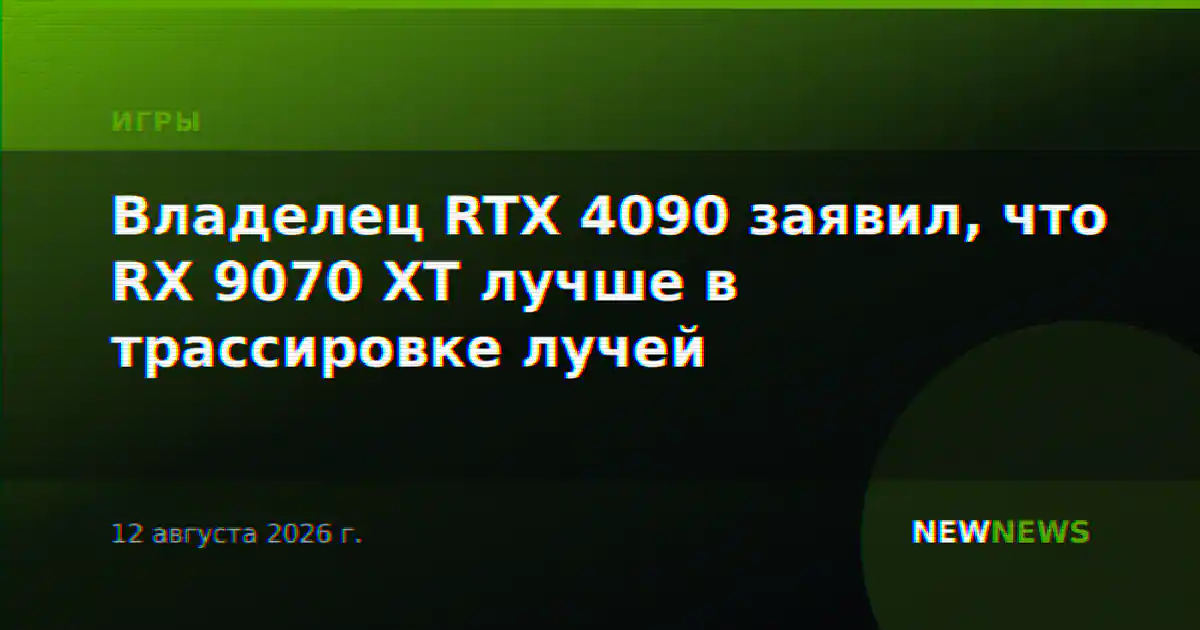 Владелец RTX 4090 заявил, что RX 9070 XT лучше в трассировке лучей