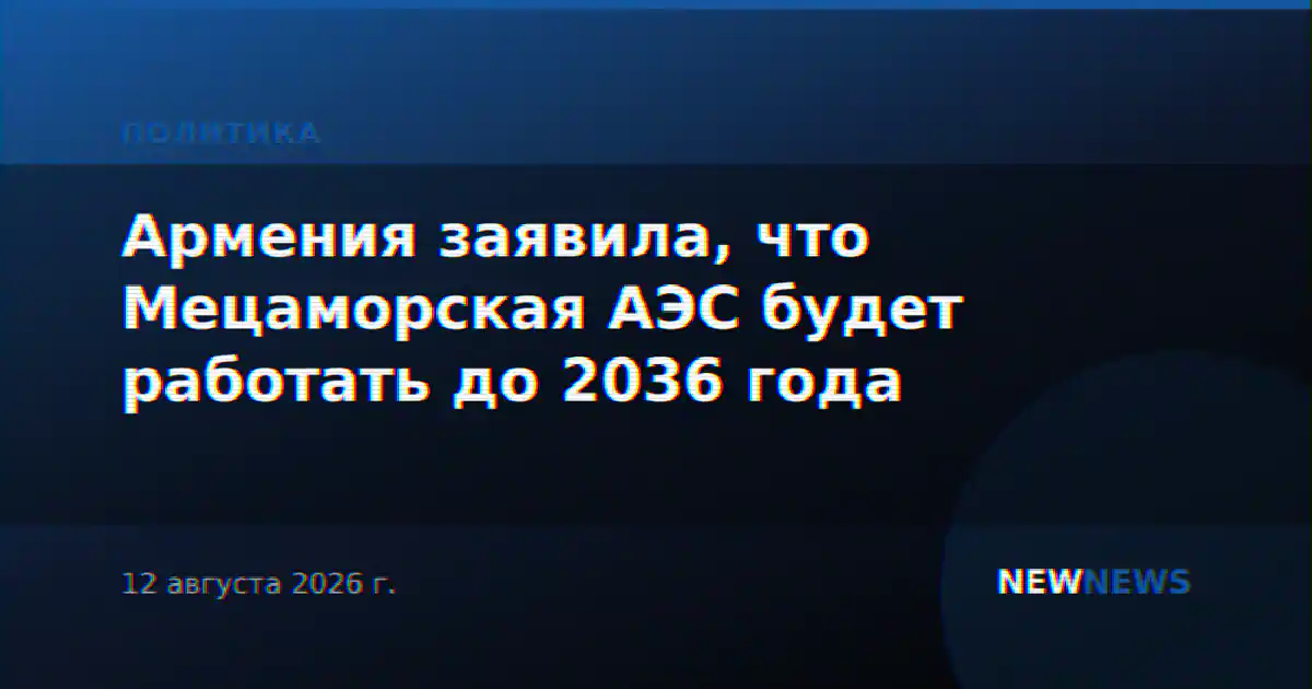 Армения заявила, что Мецаморская АЭС будет работать до 2036 года