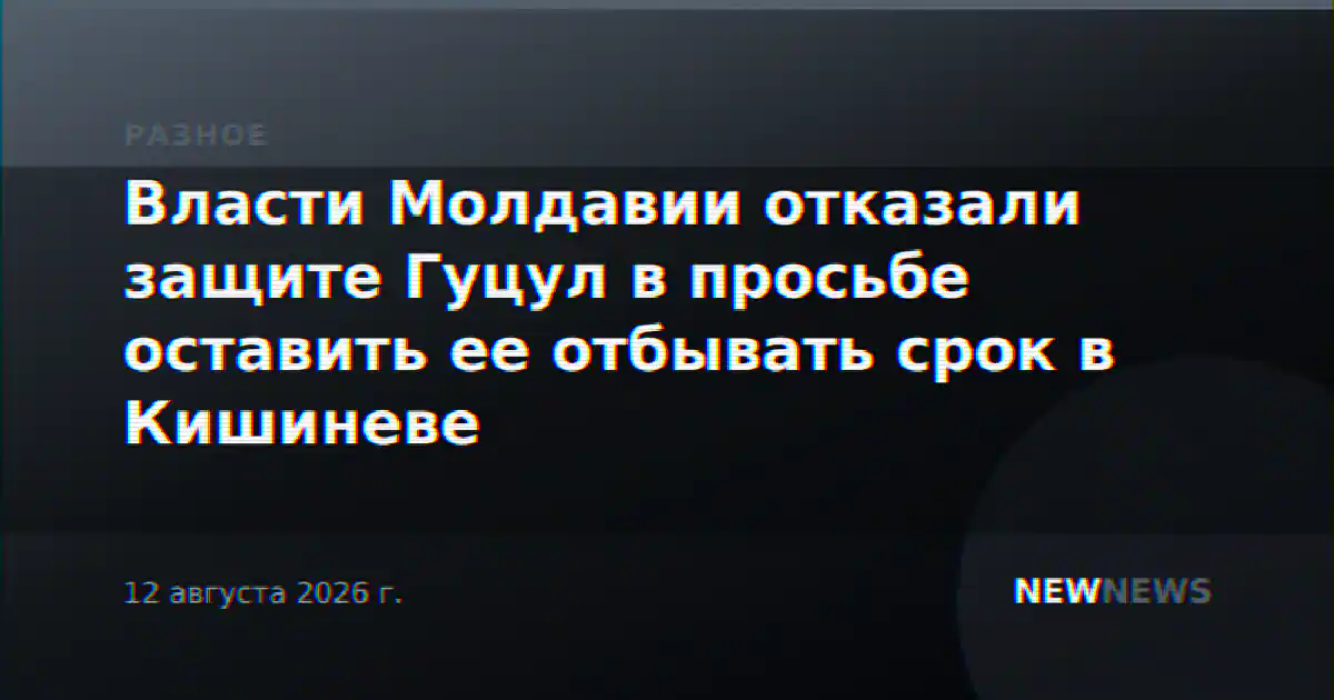 Власти Молдавии отказали защите Гуцул в просьбе оставить ее отбывать срок в Кишиневе