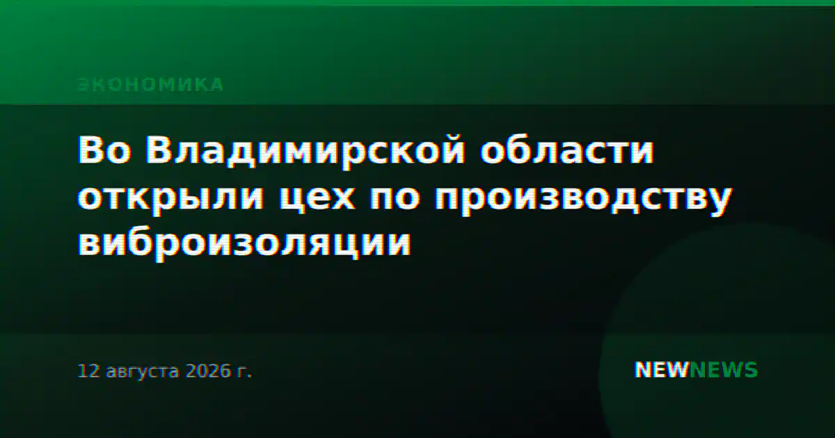 Во Владимирской области открыли цех по производству виброизоляции