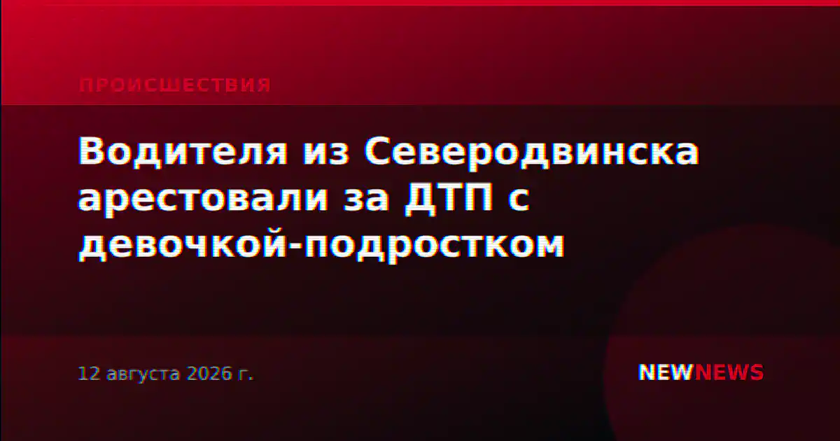 Водителя из Северодвинска арестовали за ДТП с девочкой-подростком