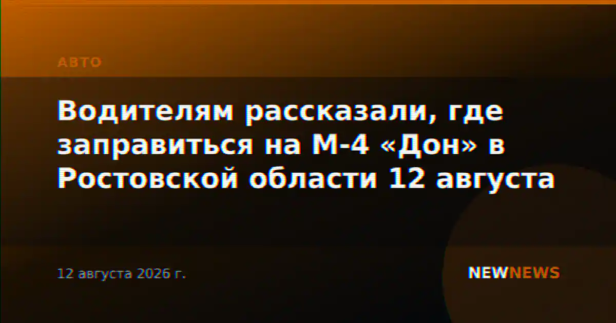 Водителям рассказали, где заправиться на М-4 «Дон» в Ростовской области 12 августа