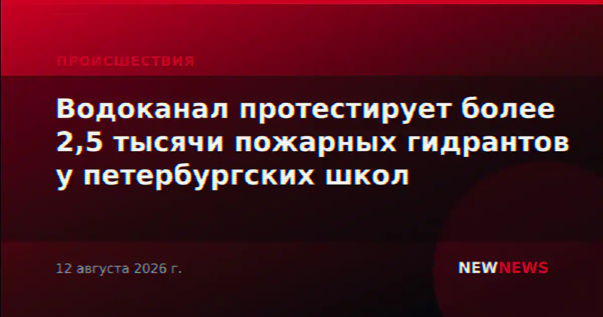 Водоканал протестирует более 2,5 тысячи пожарных гидрантов у петербургских школ
