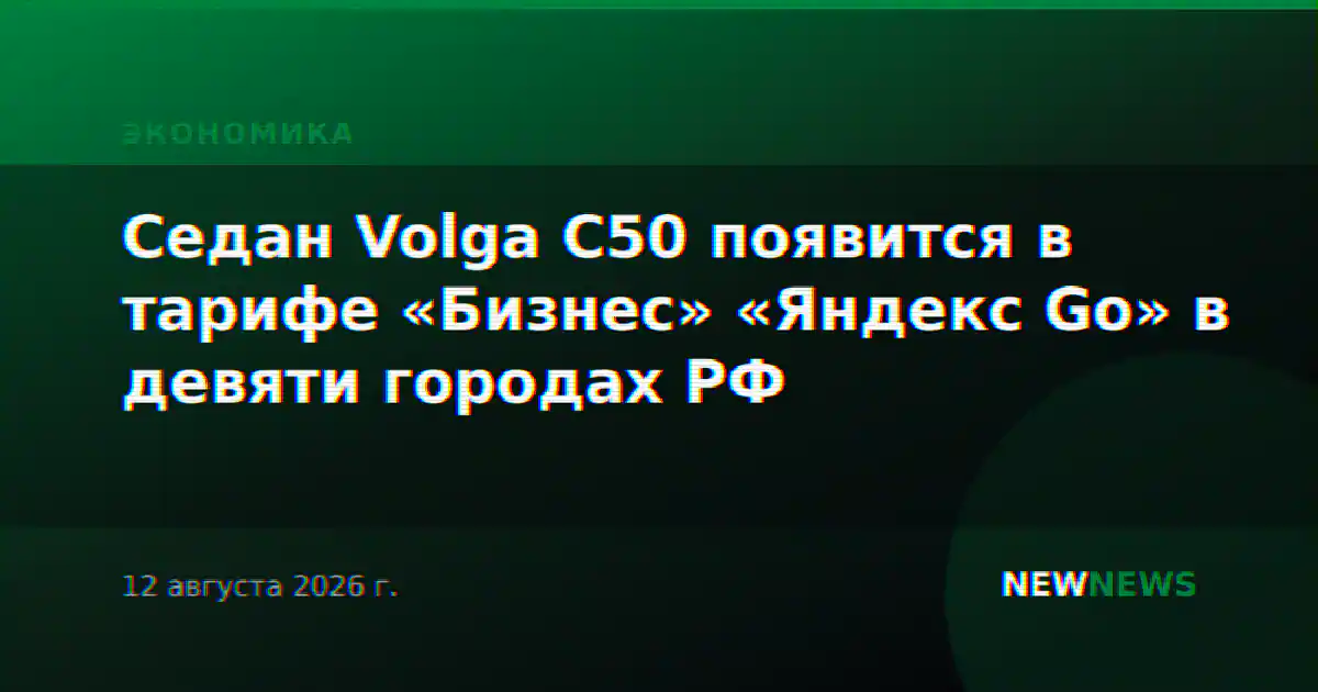 Седан Volga C50 появится в тарифе «Бизнес» «Яндекс Go» в девяти городах РФ
