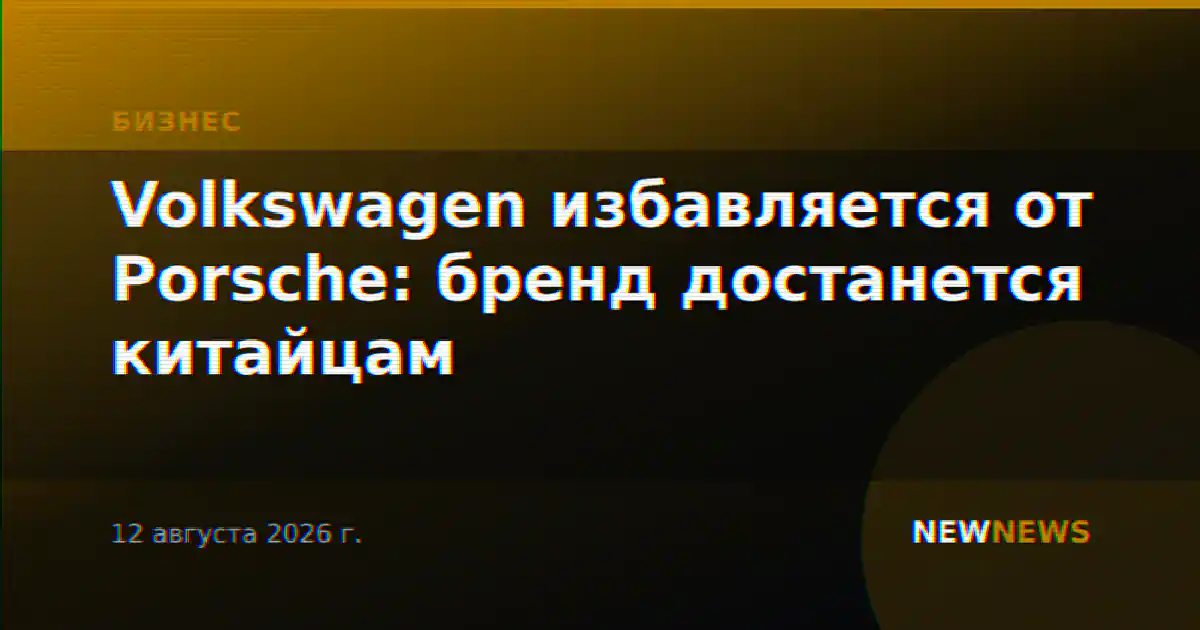 Volkswagen избавляется от Porsche: бренд достанется китайцам