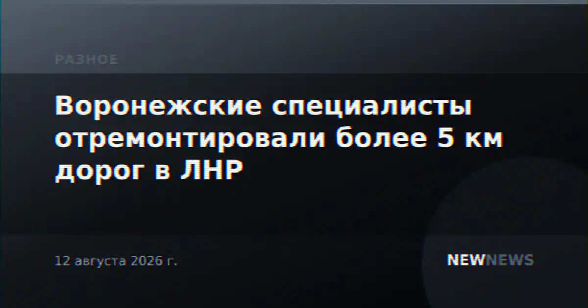 Воронежские специалисты отремонтировали более 5 км дорог в ЛНР
