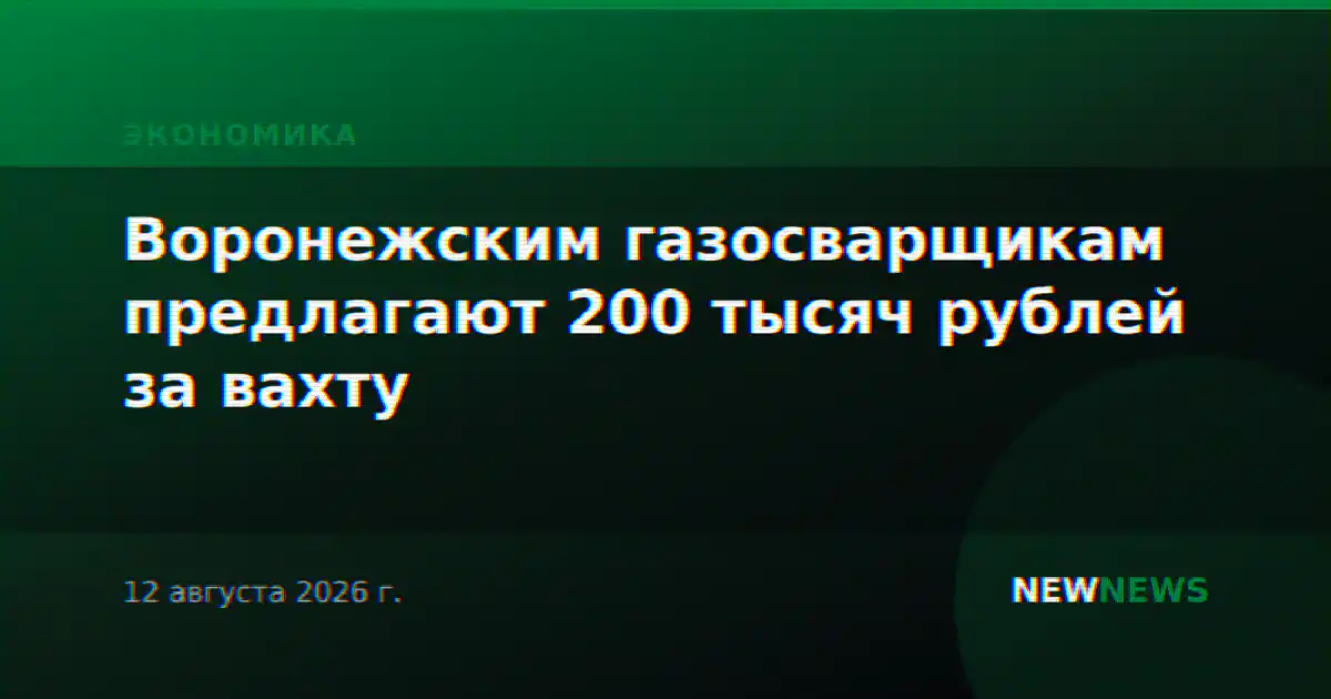 Воронежским газосварщикам предлагают 200 тысяч рублей за вахту