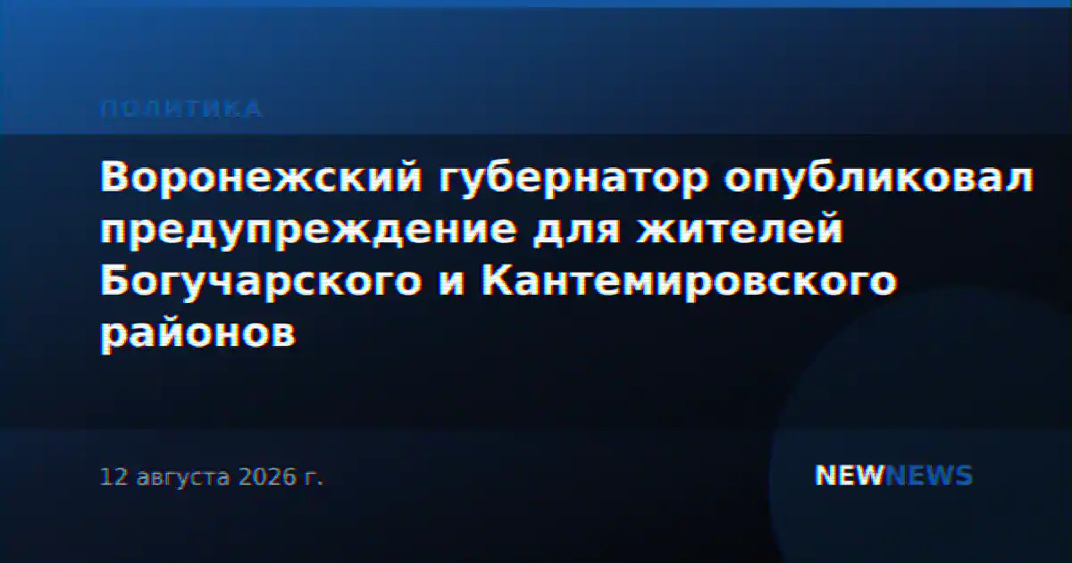 Воронежский губернатор опубликовал предупреждение для жителей Богучарского и Кантемировского районов