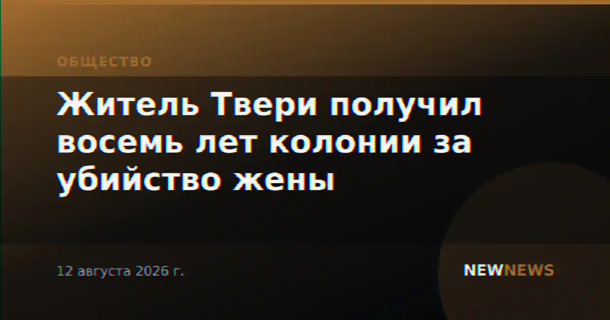 Житель Твери получил восемь лет колонии за убийство жены