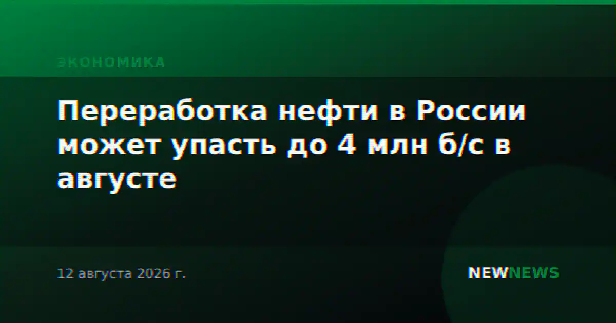 Переработка нефти в России может упасть до 4 млн б/с в августе