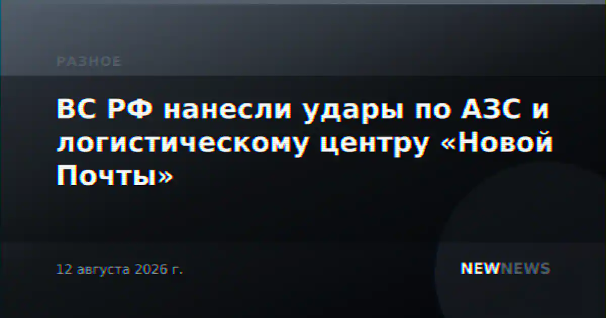 ВС РФ нанесли удары по АЗС и логистическому центру «Новой Почты»