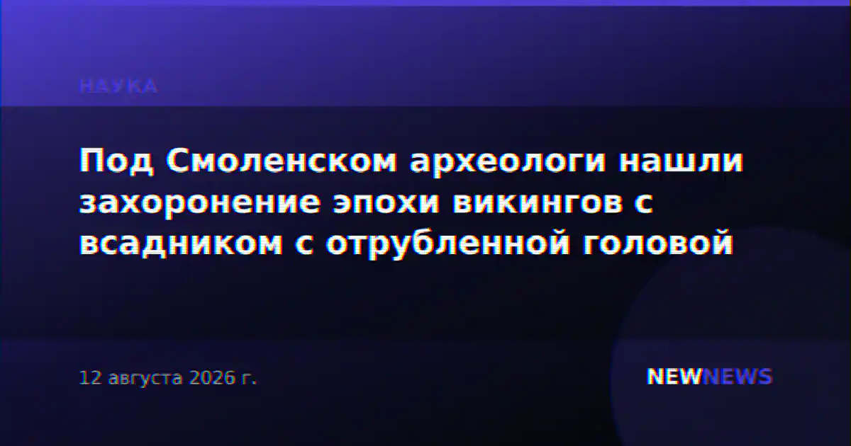 Под Смоленском археологи нашли захоронение эпохи викингов с всадником с отрубленной головой