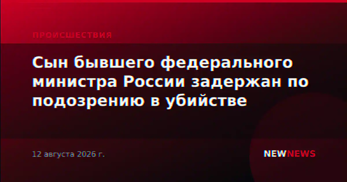 Сын бывшего федерального министра России задержан по подозрению в убийстве