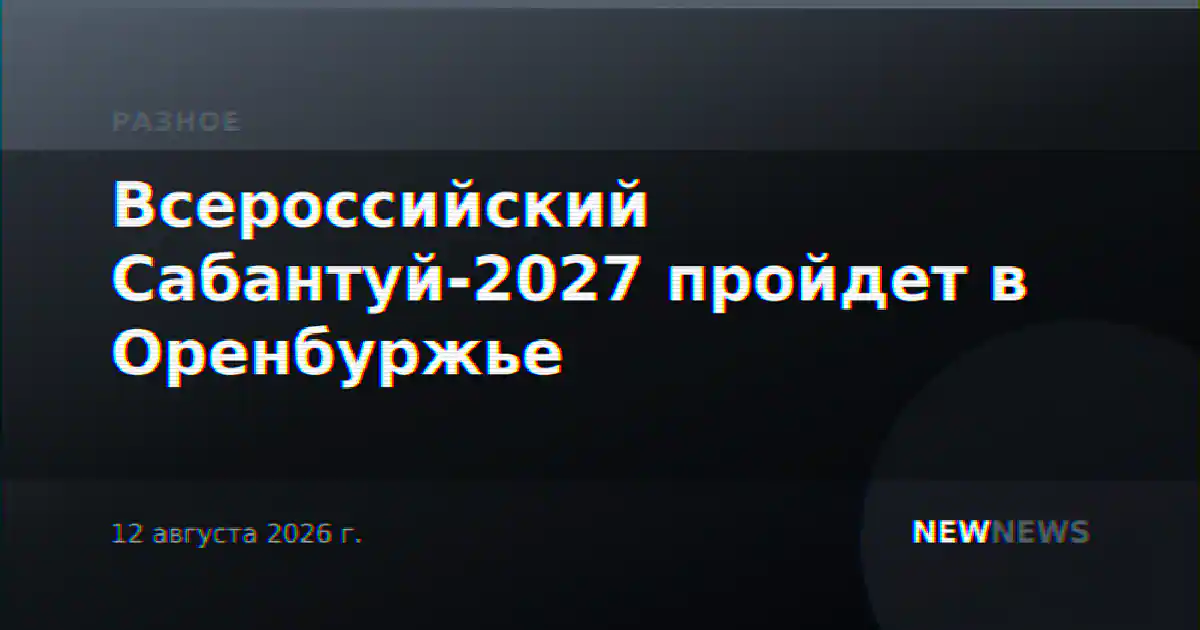 Всероссийский Сабантуй-2027 пройдет в Оренбуржье