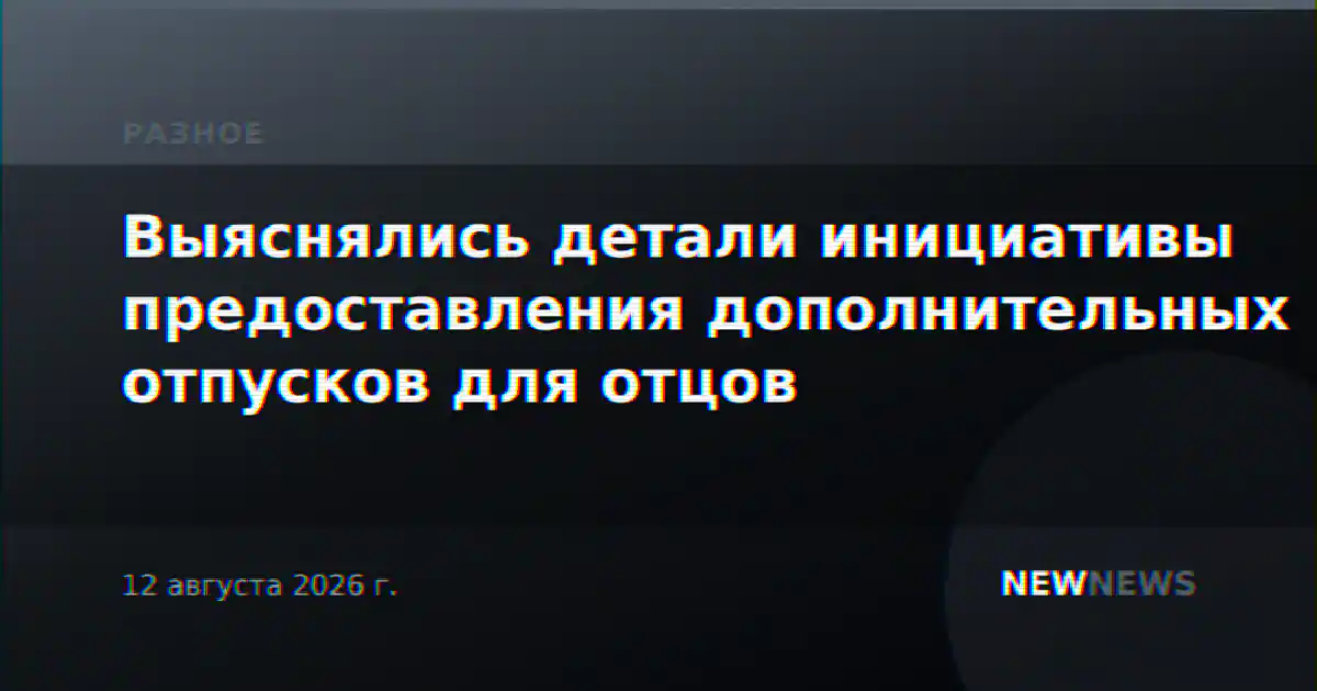 Выяснялись детали инициативы предоставления дополнительных отпусков для отцов