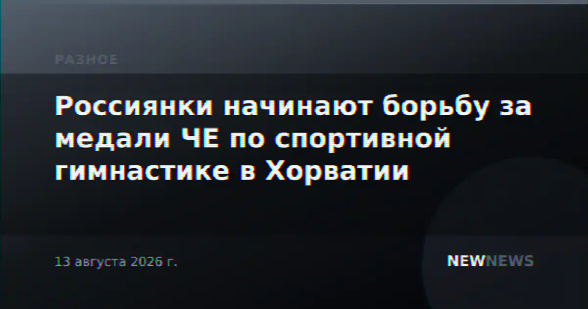 Россиянки начинают борьбу за медали ЧЕ по спортивной гимнастике в Хорватии