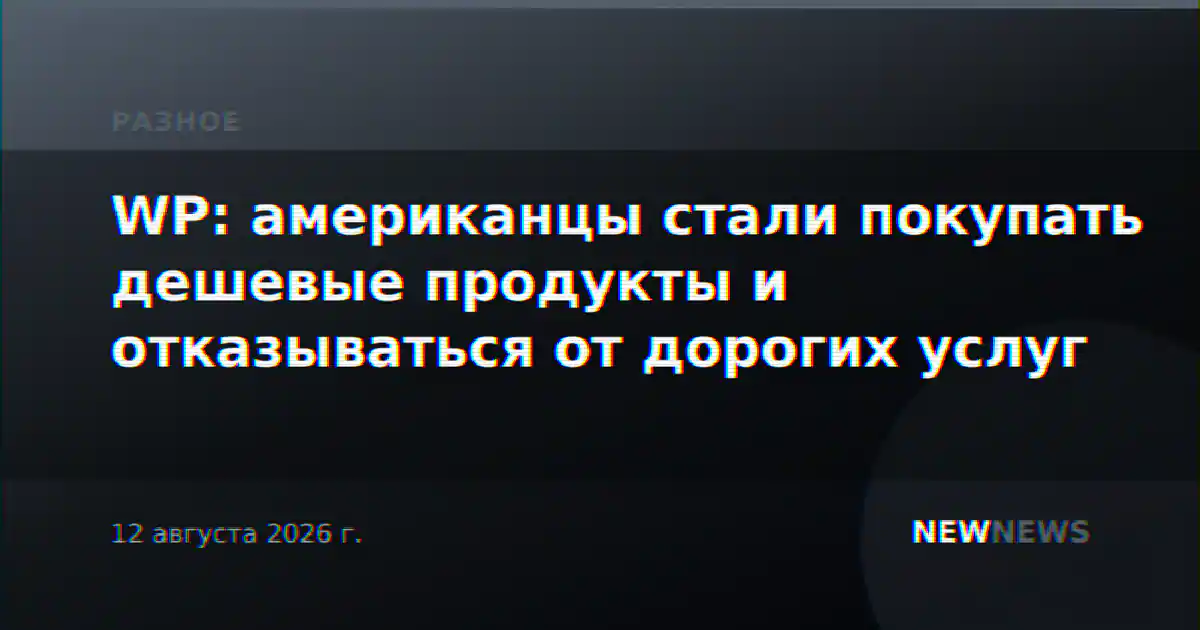 WP: американцы стали покупать дешевые продукты и отказываться от дорогих услуг